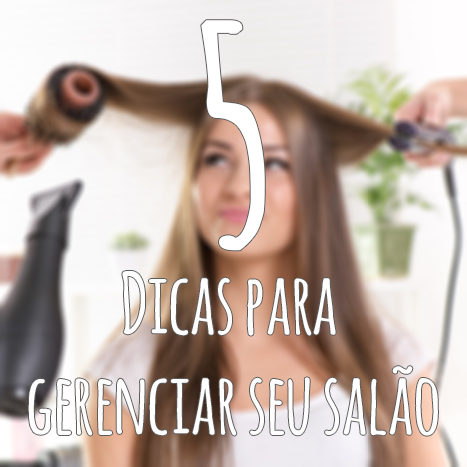 5 dicas para gerenciar melhor seu salão!